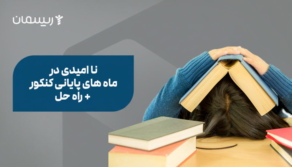 نا امیدی در ماه های پایانی کنکور + راه حل