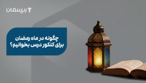 چگونه در ماه رمضان برای کنکور درس بخوانیم؟